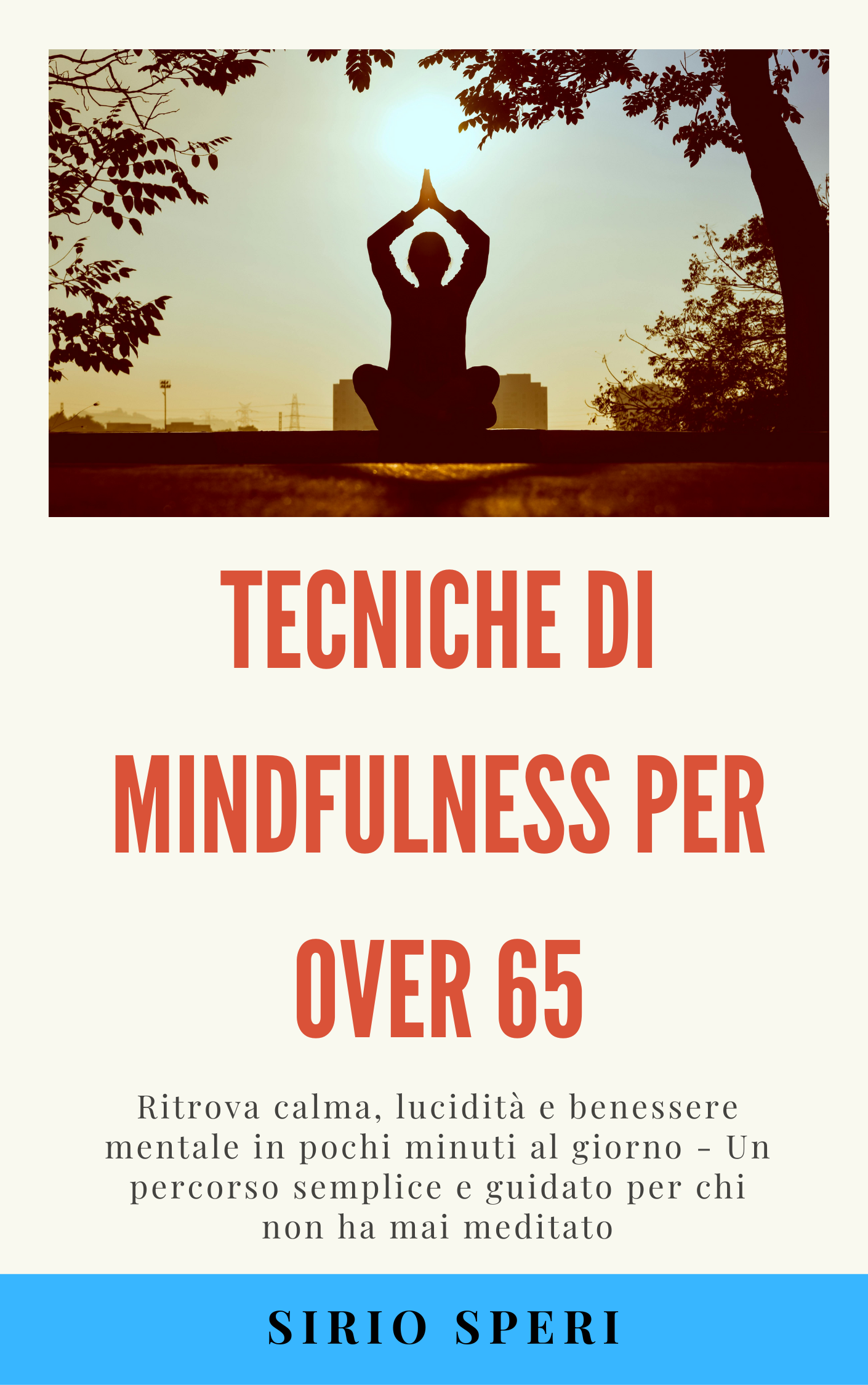 TECNICHE DI MINDFULNESS PER OVER 65 - Ritrova calma, lucidità e benessere mentale in pochi minuti al giorno - di Sirio Speri